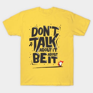 Don't talk about be about it T-Shirt